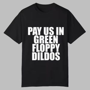 Pay Us In Green Floppy Dildos Shirt 0 0