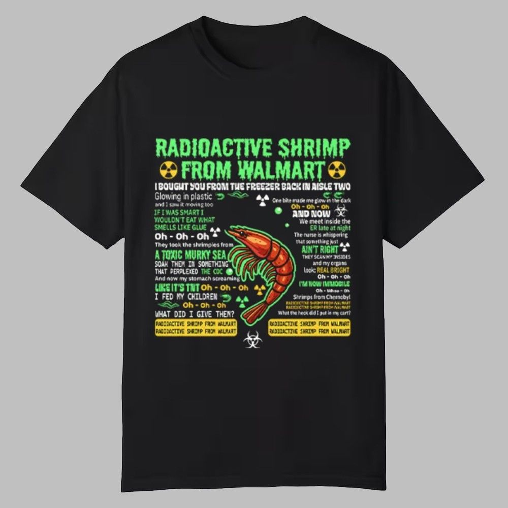 Radioactive Shrimp From Walmart I Bought You From The Freezer Back In Aisle Two Shirt 0 0 Radioactive Shrimp From Walmart I Bought You From The Freezer Back In Aisle Two Shirt 0 0