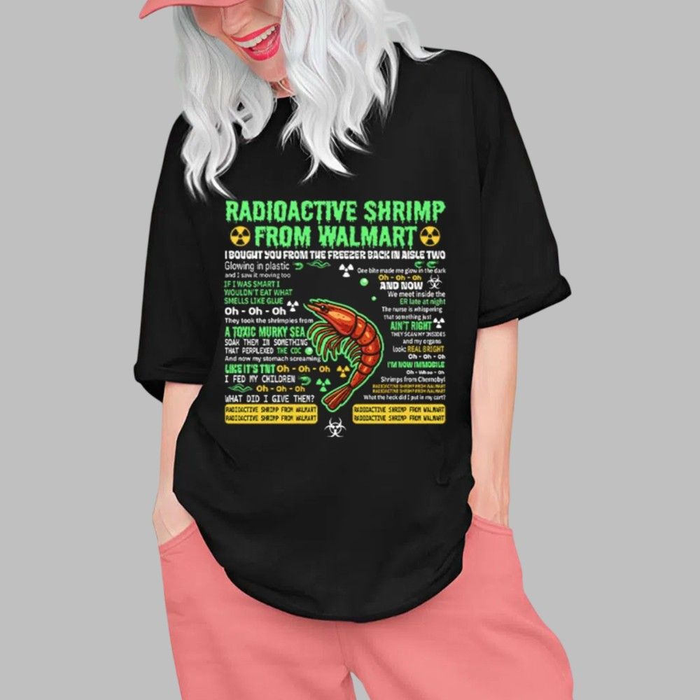 Radioactive Shrimp From Walmart I Bought You From The Freezer Back In Aisle Two Shirt 2 Radioactive Shrimp From Walmart I Bought You From The Freezer Back In Aisle Two Shirt 0 1