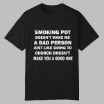 Smoking Pot Doesn't Make Me A Bad Person Just Like Going To Church Doesn't Make You A Good One Shirt