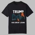 Trump Has Great Jeans Shirt