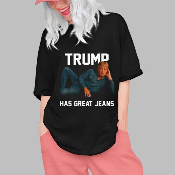 Trump Has Great Jeans Shirt 0 1