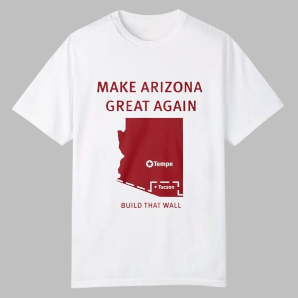 Tyler Bowyer Make Arizona Great Again Build That Wall Shirt 0 0