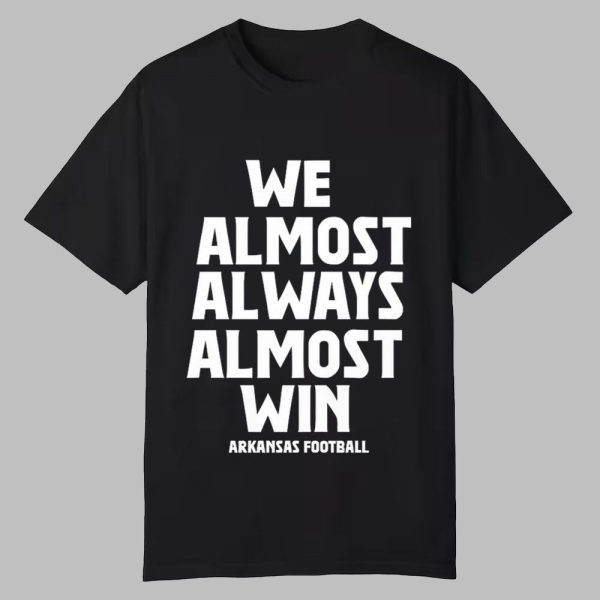 We Almost Always Almost Win Arkansas Football Shirt 0 0