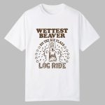 Wettest Beaver On The Amusement Park Log Ride Shirt