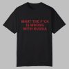 What The Fuck Is Wrong With Russia Shirt 0 0