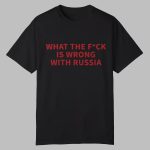 What The Fuck Is Wrong With Russia Shirt