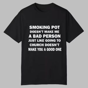 Smoking Pot Doesn't Make Me A Bad Person Just Like Going To Church Doesn't Make You A Good One Shirt