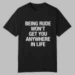 Yeji Being Rude Wont Get You Anywhere In Life Shirt