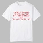 You're In His DMS I'm He's Him If Me But I When Lmaoo The Shirt