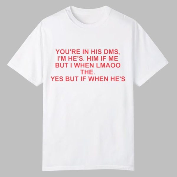 You're In His DMS I'm He's Him If Me But I When Lmaoo The Shirt