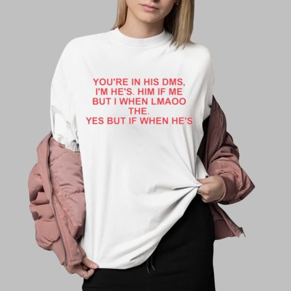 You're In His DMS Im Hes Him If Me But I When Lmaoo The Shirt 0 2