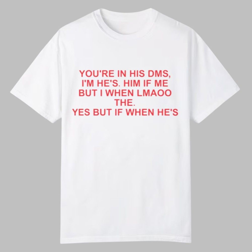 You’re In His DMS I'm He's Him If Me But I When Lmaoo The Shirt 0 0