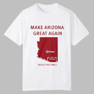 Tyler Bowyer Make Arizona Great Again Build That Wall Shirt 0 0