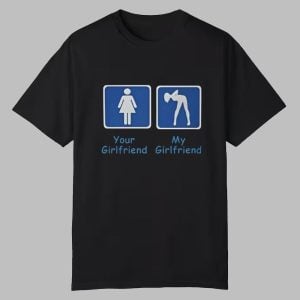 Your Girlfriend My Girlfriend Shirt 0 0