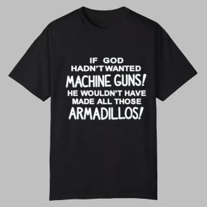 If God Hadn't Wanted Machine Guns He Wouldn't Have Made All Those Armadillos Shirt