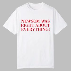 Newsom Was Right About Everything Shirt 0 0