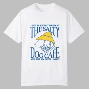I Got Black Out Drunk At The Dog Cafe And Shit My Pants Again Shirt 0 0