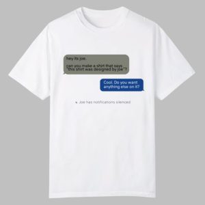 Hey Its Joe Can You Make A Shirt Says This Shirt Was Designed By Joe Shirt 0 0