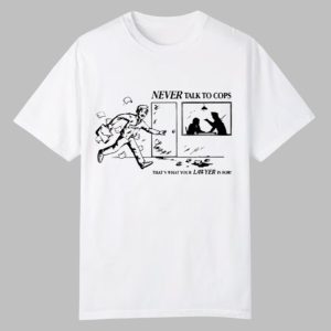Never Talk To Cops That's What Your Law Yer Is For Shirt