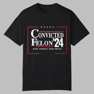Convicted Felon'24 Make America Sane Again Shirt