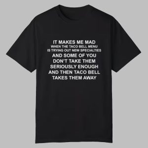 It Makes Me Mad When The Taco Bell Menu Is Trying Out New Specialties Shirt 0 0
