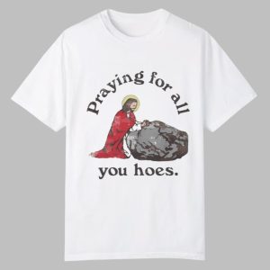 Praying For All You Hoes Jesus Shirt 0 0