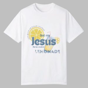 My Jesus He Be Makin' Lemonade Shirt