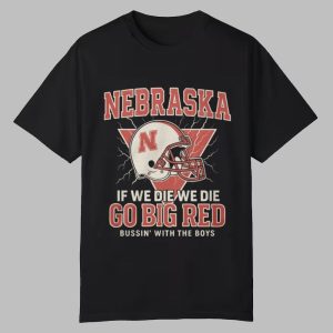 Nebraska If We Die We Die Go Big Red Bussin With The Boys Shirt 0 0