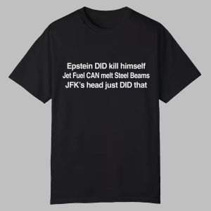 Epstein DID Kill Himself Jet Fuel Can Melt Steel Beams JFKs Head Just DID That Shirt 0 0