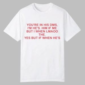You're In His DMS I'm He's Him If Me But I When Lmaoo The Shirt