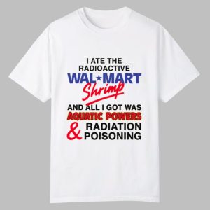I Ate The Radioactive Shrimp And All I Got Was Aquatic Powers & Radiation Poisoning Shirt