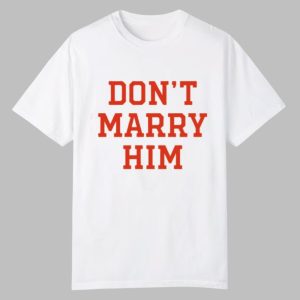 Don't Marry Him Shirt 0 0