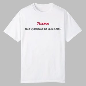 Tylenol Nice Try Release The Epstein Files Shirt 0 0