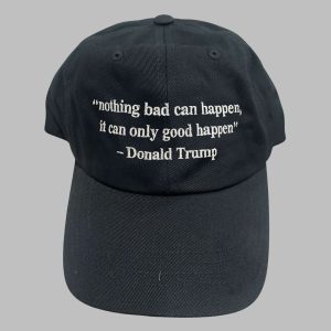 Nothing Bad Can Happen It Can Only Good Happen Donald Trump Hat 1