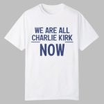 2025 We Are All Charlie Kirk Now Shirt