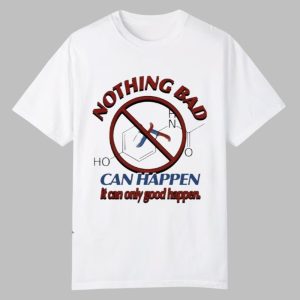 Nothing Bad Can Happen It Can Only Good Happen Tylenol Acetaminophen Shirt 0 0