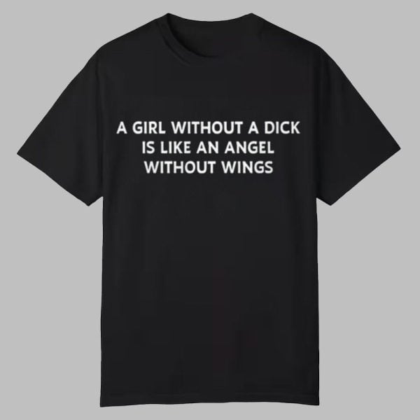 A Girl Without A Dick Is Like An Angel Without Wings Shirt 0 0