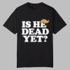 Anti Trump Is He Dead Yet Shirt 0 0