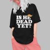 Anti Trump Is He Dead Yet Shirt 0 1
