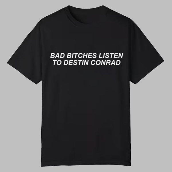 Bad Bitches Listen to Destin Conrad Shirt 0 0