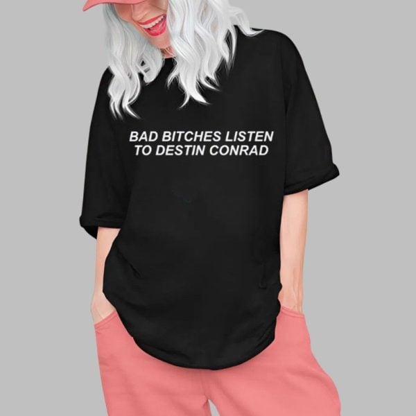 Bad Bitches Listen to Destin Conrad Shirt 0 1