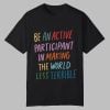 Be An Active Participant In Making The World Less Terrible Shirt 0 0