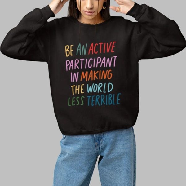 Be An Active Participant In Making The World Less Terrible Shirt 1 1