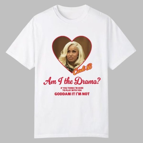 Cardi B Am I The Drama If You Think Im Here To Play With You Goddam It Im Not Shirt 0 0