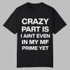 Crazy Part Is I Aint Even In My Mf Prime Yet Shirt 11 Crazy Part Is I Aint Even In My Mf Prime Yet Shirt 0 0