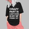 Crazy Part Is I Aint Even In My Mf Prime Yet Shirt 6 Crazy Part Is I Aint Even In My Mf Prime Yet Shirt 0 1