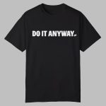 Do It Anyway Shirt