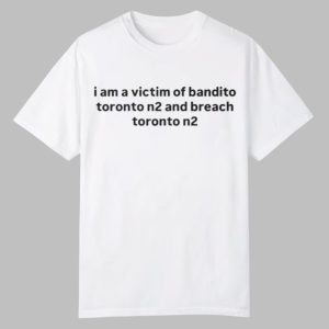 I Am A Victim Of Bandito Toronto N2 And Breach Toronto N2 Shirt 0 0