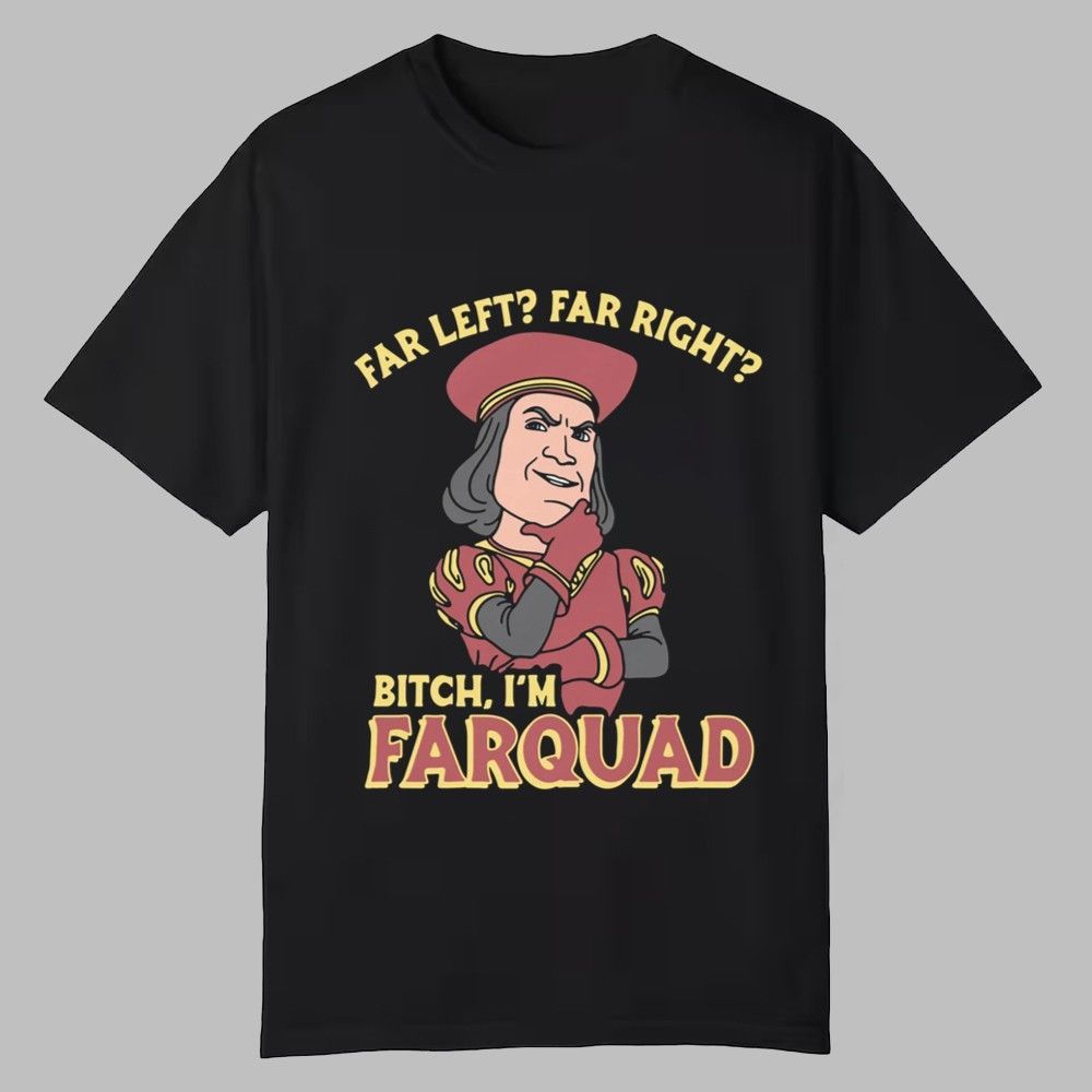 Far Left Far Right Bitch I'm Farquad Shirt Far Left Far Right Bitch I'm Farquad Shirt